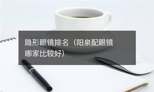  隐形眼镜排名（阳泉配眼镜哪家比较好）