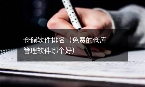  仓储软件排名（免费的仓库管理软件哪个好）