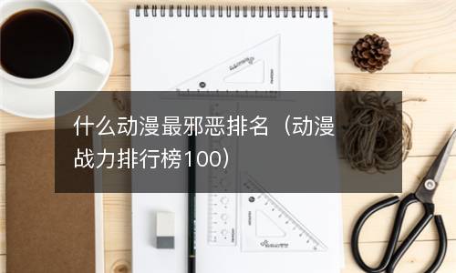 什么动漫最邪恶排名（动漫战力排行榜100）