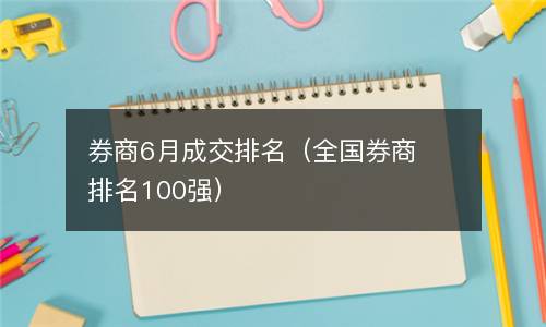  券商6月成交排名（全国券商排名100强）