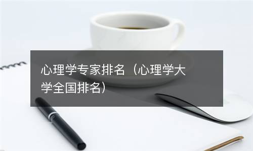 心理学专家排名（心理学大学全国排名）