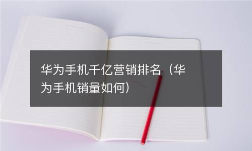 华为手机千亿营销排名（华为手机销量如何）