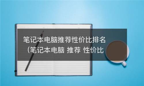  笔记本电脑推荐性价比排名（笔记本电脑 推荐 性价比高）