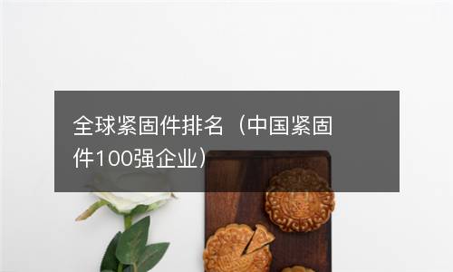  全球紧固件排名（中国紧固件100强企业）