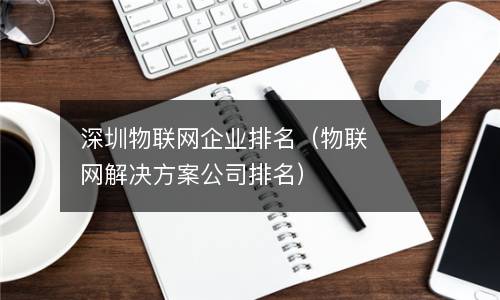  深圳物联网企业排名（物联网解决方案公司排名）