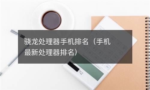  骁龙处理器手机排名（手机最新处理器排名）