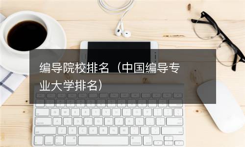  编导院校排名（中国编导专业大学排名）