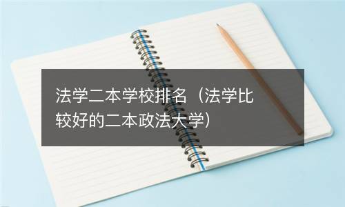 法学二本学校排名（法学比较好的二本政法大学）