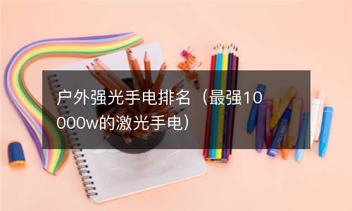  户外强光手电排名（最强10000w的激光手电）