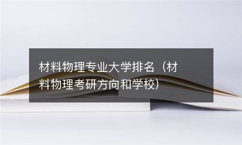 材料物理专业大学排名（材料物理考研方向和学校）