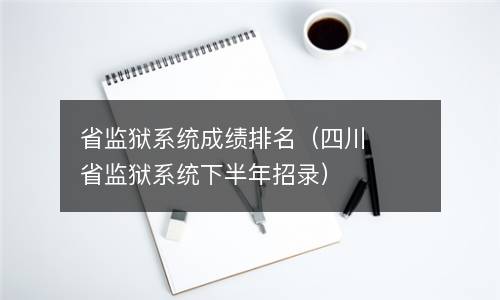 省监狱系统成绩排名（四川省监狱系统下半年招录）