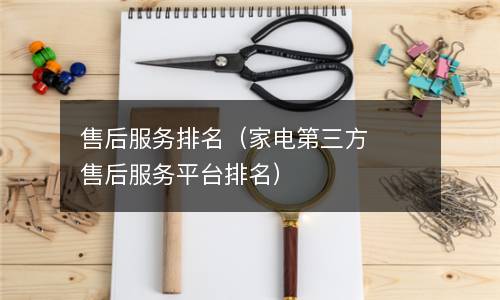 售后服务排名（家电第三方售后服务平台排名）