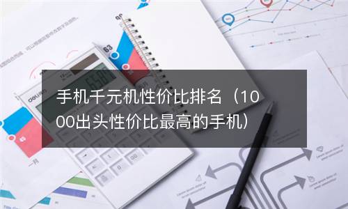  手机千元机性价比排名（1000出头性价比最高的手机）