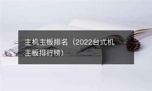  主机主板排名（2022台式机主板排行榜）