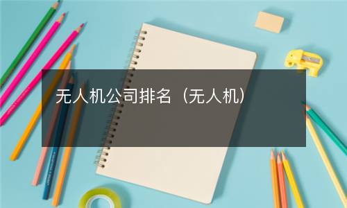  无人机公司排名（无人机）