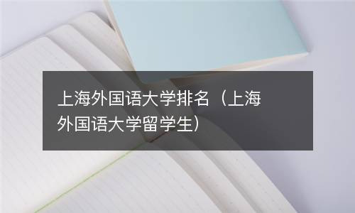 上海外国语大学排名（上海外国语大学留学生）