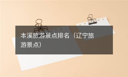 本溪旅游景点排名（辽宁旅游景点）