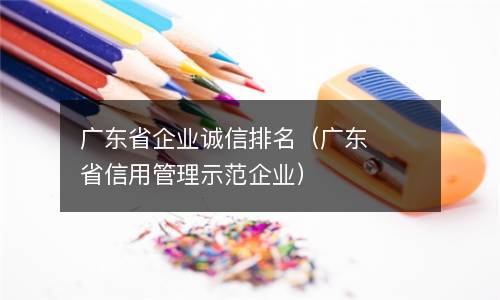  广东省企业诚信排名（广东省信用管理示范企业）