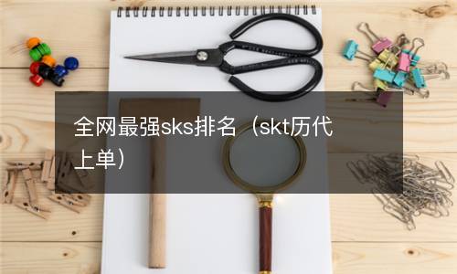  全网最强sks排名（skt历代上单）