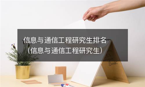  信息与通信工程研究生排名（信息与通信工程研究生）