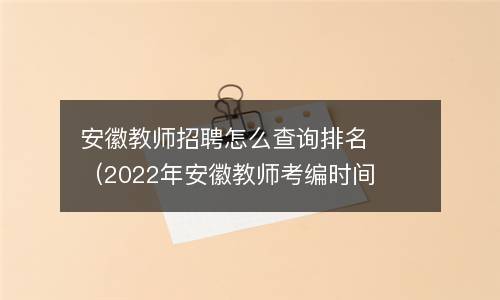 安徽教师招聘怎么查询排名（2022年安徽教师考编时间）