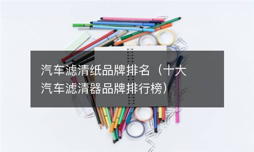  汽车滤清纸品牌排名（十大汽车滤清器品牌排行榜）