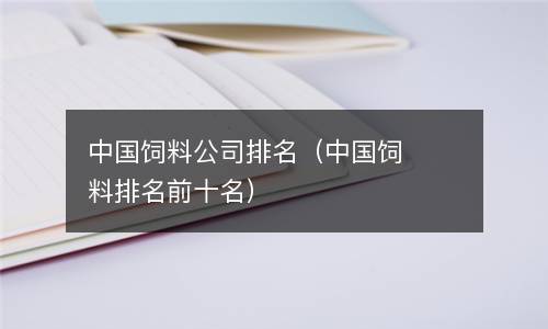  中国饲料公司排名（中国饲料排名前十名）