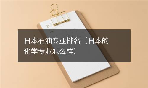  日本石油专业排名（日本的化学专业怎么样）