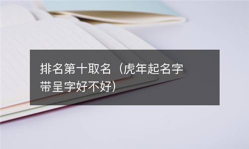  排名第十取名（虎年起名字带呈字好不好）