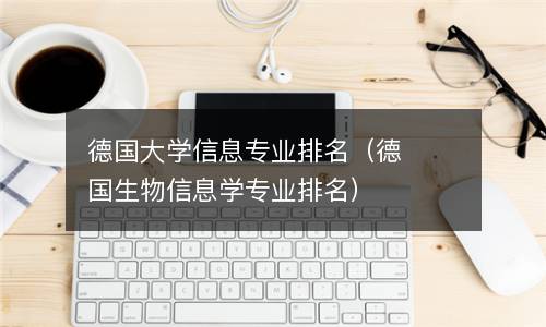  德国大学信息专业排名（德国生物信息学专业排名）