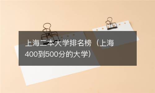  上海二本大学排名榜（上海400到500分的大学）