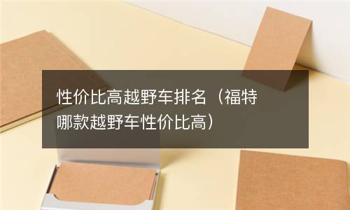  性价比高越野车排名（福特哪款越野车性价比高）