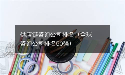 供应链咨询公司排名（全球咨询公司排名50强）