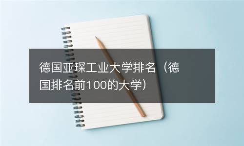  德国亚琛工业大学排名（德国排名前100的大学）