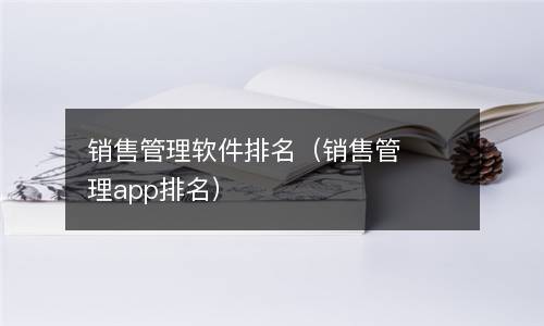  销售管理软件排名（销售管理app排名）