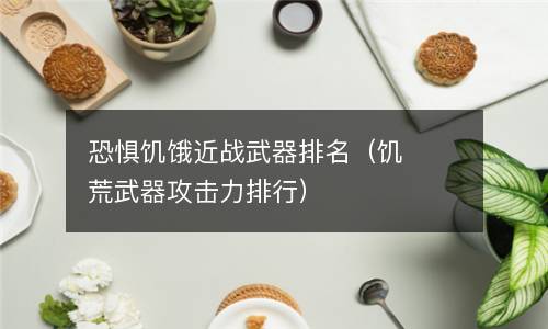  恐惧饥饿近战武器排名（饥荒武器攻击力排行）