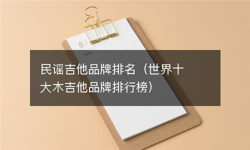  民谣吉他品牌排名（世界十大木吉他品牌排行榜）