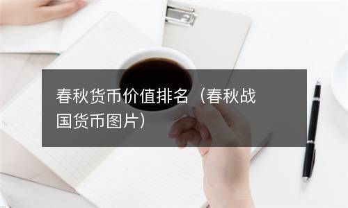  春秋货币价值排名（春秋战国货币图片）