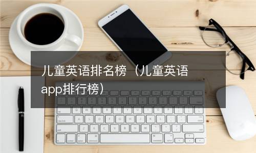 儿童英语排名榜（儿童英语app排行榜）