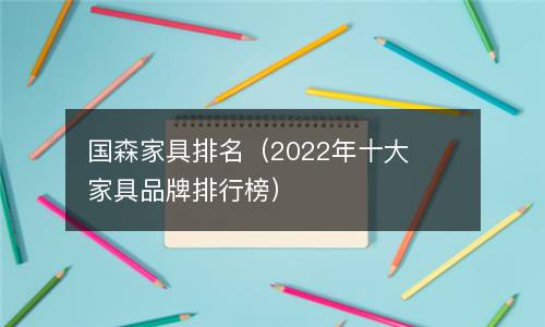  国森家具排名（2022年十大家具品牌排行榜）