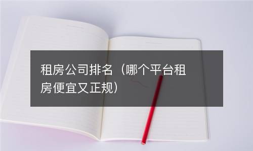  租房公司排名（哪个平台租房便宜又正规）