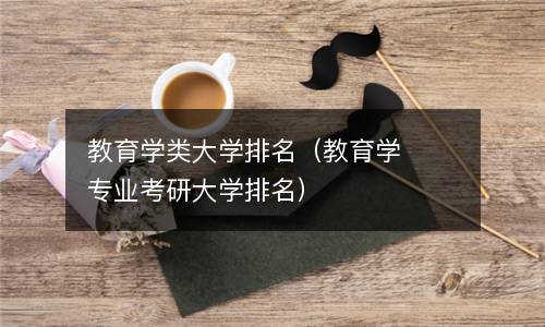  教育学类大学排名（教育学专业考研大学排名）