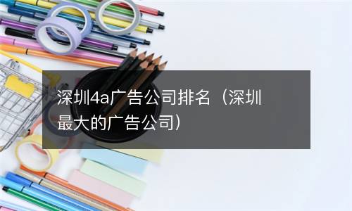 深圳4a广告公司排名（深圳最大的广告公司）