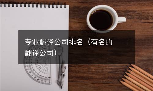  专业翻译公司排名（有名的翻译公司）