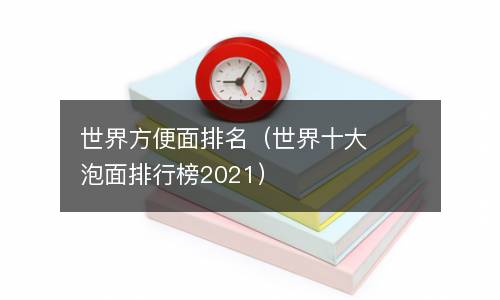  世界方便面排名（世界十大泡面排行榜2021）