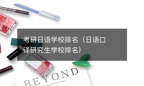  考研日语学校排名（日语口译研究生学校排名）