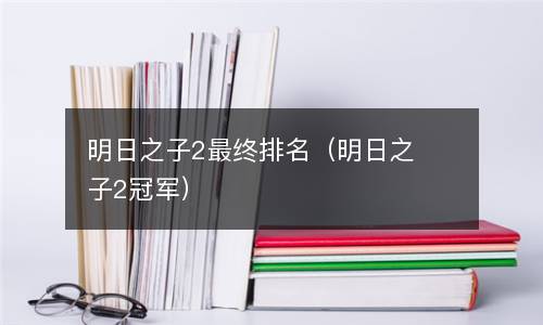  明日之子2最终排名（明日之子2冠军）