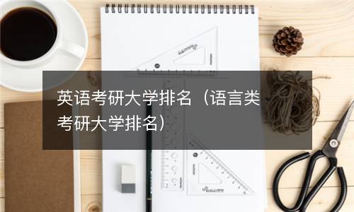  英语考研大学排名（语言类考研大学排名）