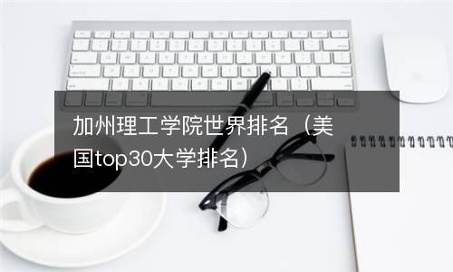  加州理工学院世界排名（美国top30大学排名）