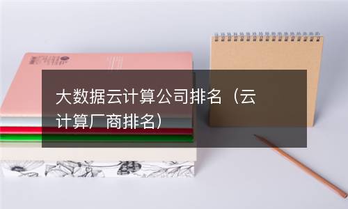 大数据云计算公司排名（云计算厂商排名）